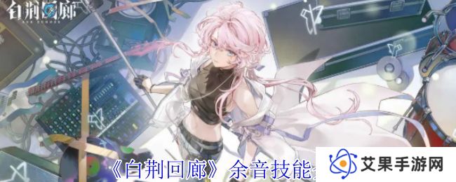 白荆回廊余音技能介绍 余音技能有哪些[多图]