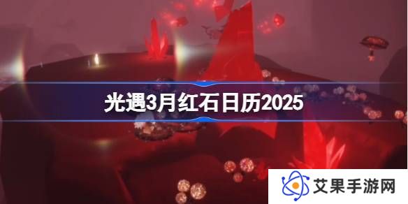 光遇3月红石碎片在哪里呢 2025年3月红石碎片日历[多图]