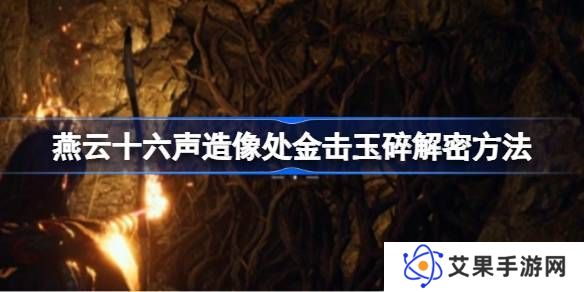 燕云十六声造像处金击玉碎解谜攻略 造像处金击玉碎任务如何解谜[多图]