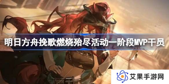 明日方舟挽歌燃烧殆尽一阶段MVP干员介绍 挽歌燃烧殆尽第一阶段有哪些干员[多图]