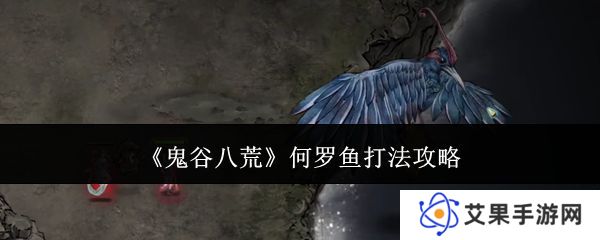 鬼谷八荒何罗鱼打法攻略 何罗鱼怎么打[多图]