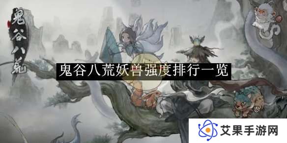 鬼谷八荒手游哪个妖灵厉害 妖灵T0排行榜